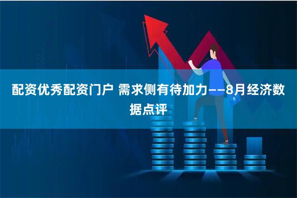 配资优秀配资门户 需求侧有待加力——8月经济数据点评